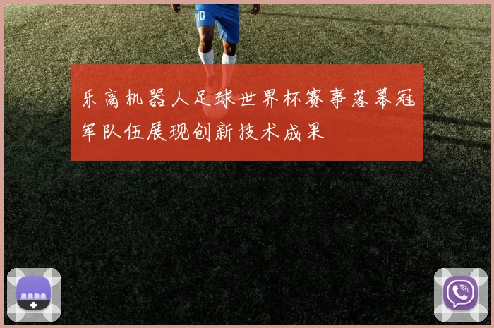 乐高机器人足球世界杯赛事落幕冠军队伍展现创新技术成果