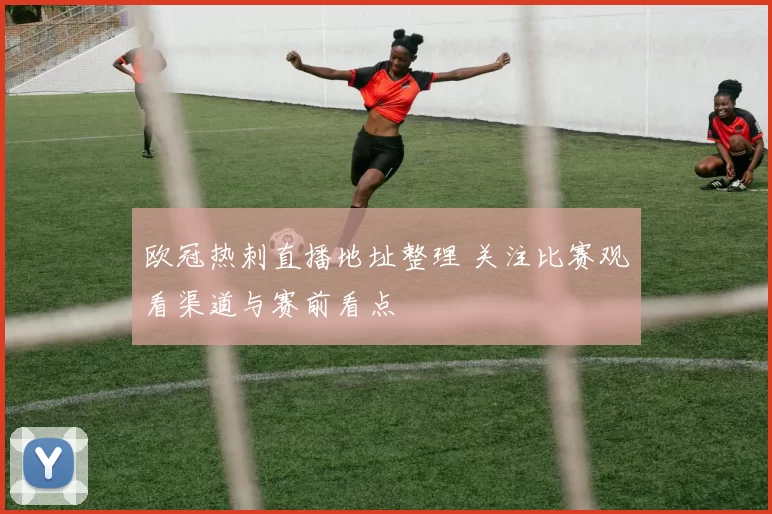 欧冠热刺直播地址整理 关注比赛观看渠道与赛前看点