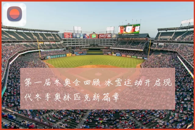 第一届冬奥会回顾 冰雪运动开启现代冬季奥林匹克新篇章