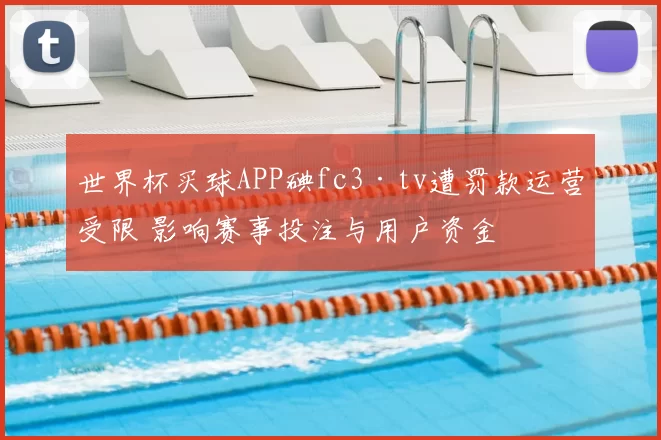 世界杯买球APP碘fc3·tv遭罚款运营受限 影响赛事投注与用户资金
