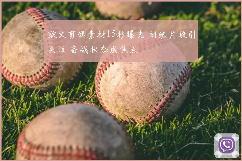 欧文剪辑素材15秒曝光 训练片段引关注 备战状态成焦点