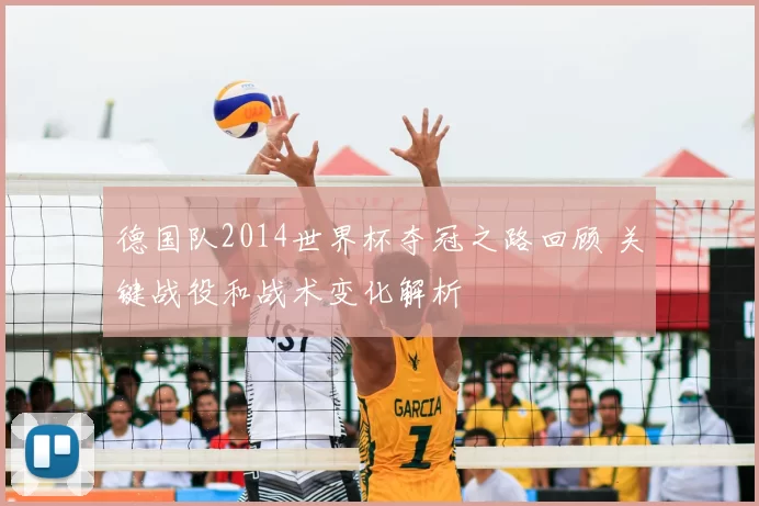 德国队2014世界杯夺冠之路回顾 关键战役和战术变化解析