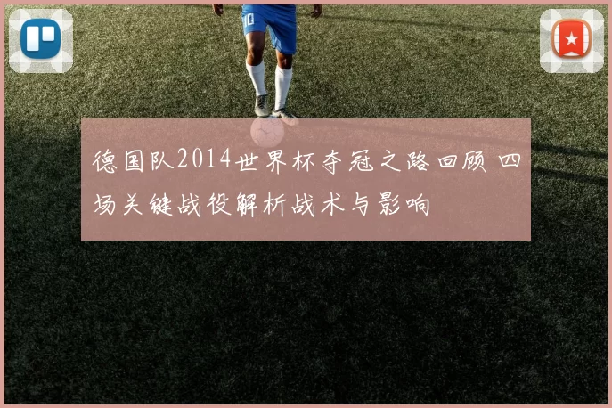 德国队2014世界杯夺冠之路回顾 四场关键战役解析战术与影响