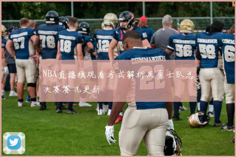 NBA直播线观看方式解析及勇士队总决赛赛况更新