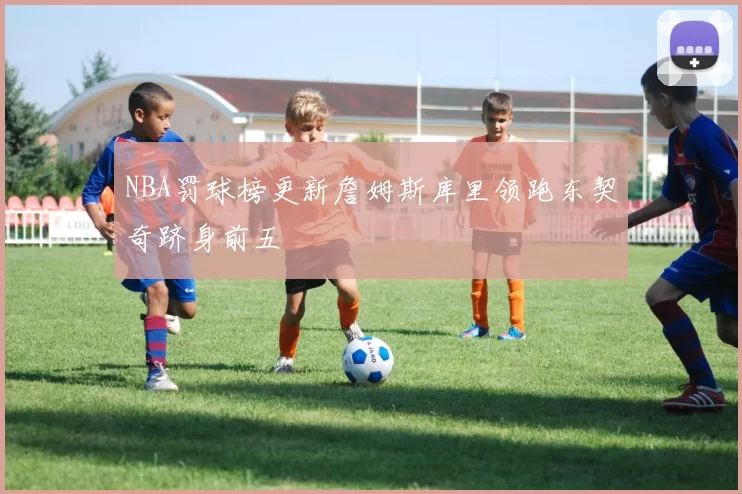 NBA罚球榜更新詹姆斯库里领跑东契奇跻身前五