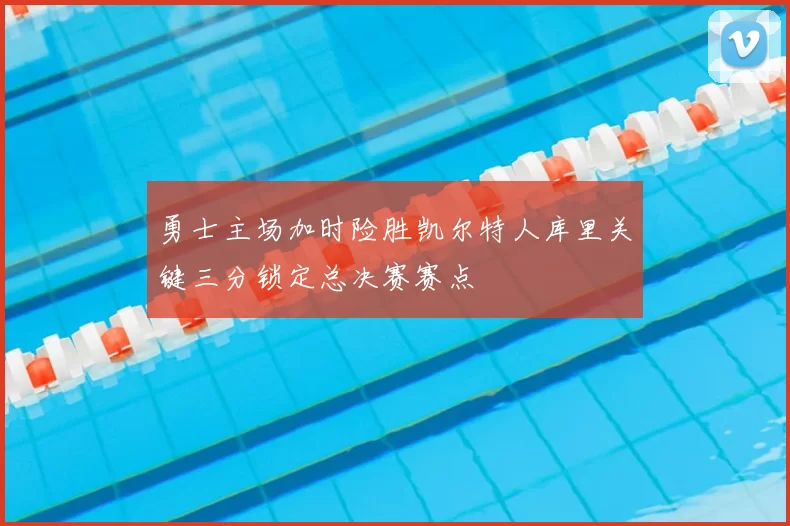 勇士主场加时险胜凯尔特人库里关键三分锁定总决赛赛点