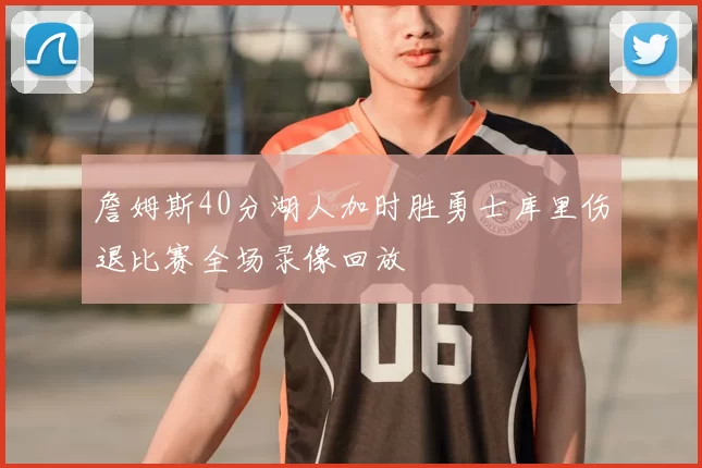 詹姆斯40分湖人加时胜勇士库里伤退比赛全场录像回放