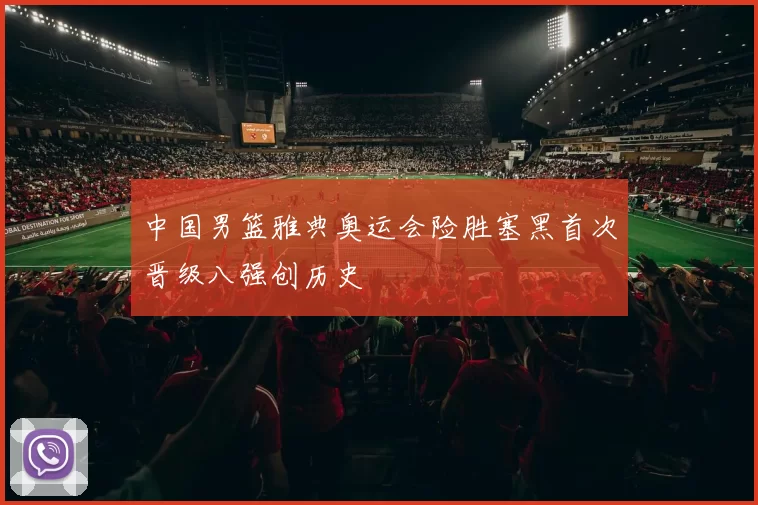 中国男篮雅典奥运会险胜塞黑首次晋级八强创历史