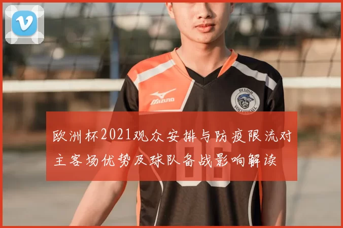 欧洲杯2021观众安排与防疫限流对主客场优势及球队备战影响解读