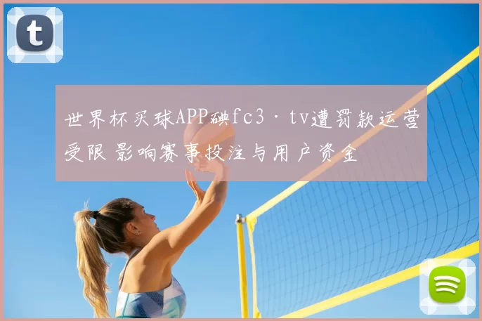 世界杯买球APP碘fc3·tv遭罚款运营受限 影响赛事投注与用户资金