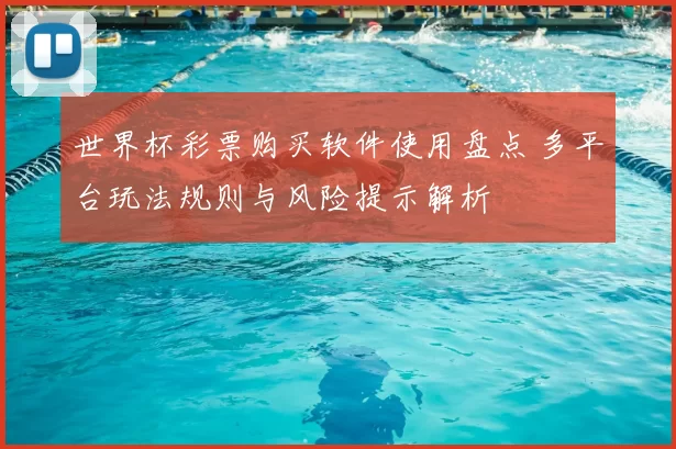 世界杯彩票购买软件使用盘点 多平台玩法规则与风险提示解析