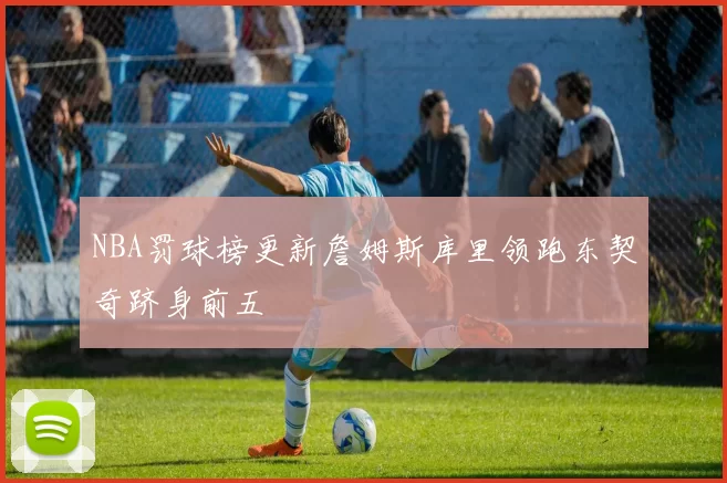 NBA罚球榜更新詹姆斯库里领跑东契奇跻身前五