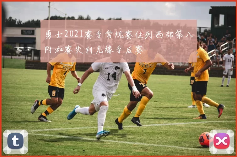 勇士2021赛季常规赛位列西部第八附加赛失利无缘季后赛