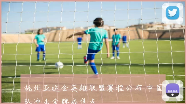 杭州亚运会英雄联盟赛程公布 中国队冲击金牌成焦点