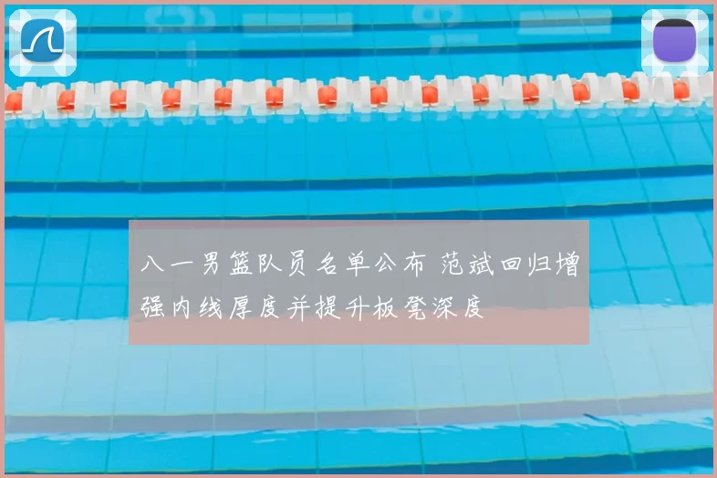 八一男篮队员名单公布 范斌回归增强内线厚度并提升板凳深度