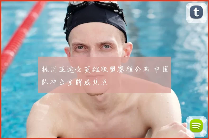 杭州亚运会英雄联盟赛程公布 中国队冲击金牌成焦点