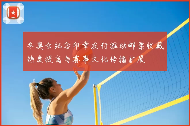 冬奥会纪念印章发行推动邮票收藏热度提高与赛事文化传播扩展