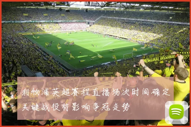 利物浦英超赛程直播场次时间确定关键战役将影响争冠走势