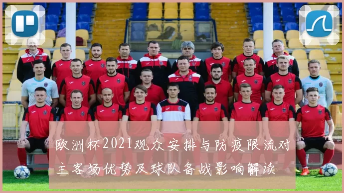 欧洲杯2021观众安排与防疫限流对主客场优势及球队备战影响解读