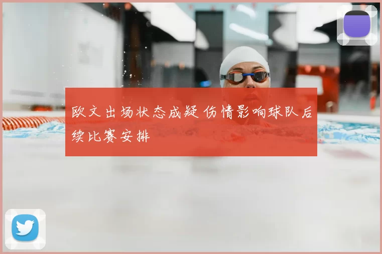 欧文出场状态成疑 伤情影响球队后续比赛安排