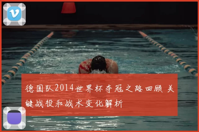 德国队2014世界杯夺冠之路回顾 关键战役和战术变化解析