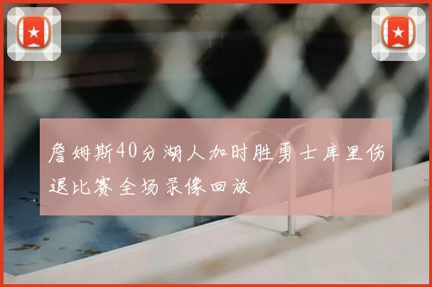 詹姆斯40分湖人加时胜勇士库里伤退比赛全场录像回放