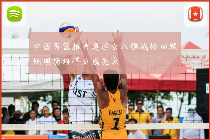 中国男篮雅典奥运会八强战绩回顾姚明场均得分成亮点