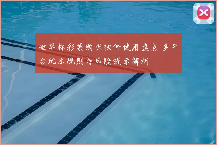 世界杯彩票购买软件使用盘点 多平台玩法规则与风险提示解析