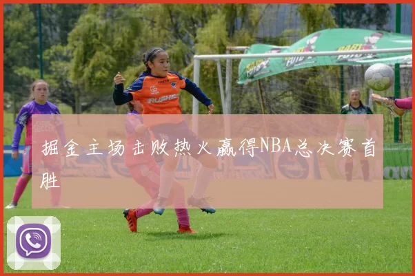 掘金主场击败热火赢得NBA总决赛首胜