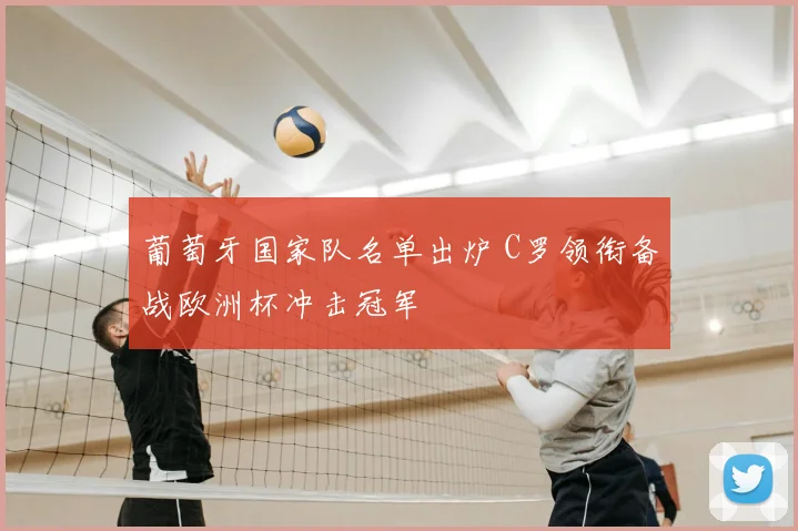 葡萄牙国家队名单出炉 C罗领衔备战欧洲杯冲击冠军