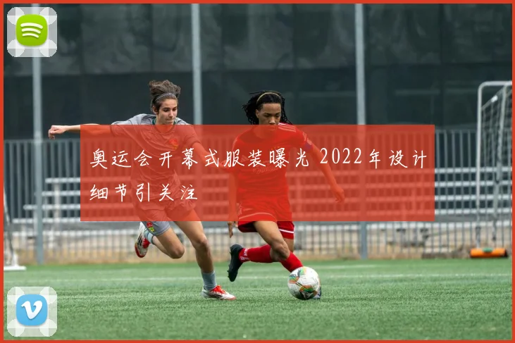 奥运会开幕式服装曝光 2022年设计细节引关注