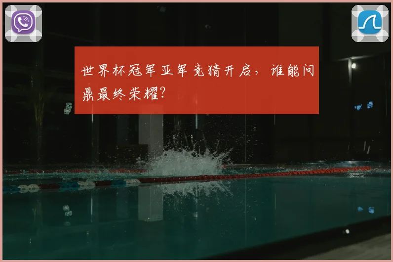 世界杯冠军亚军竞猜开启,谁能问鼎最终荣耀?