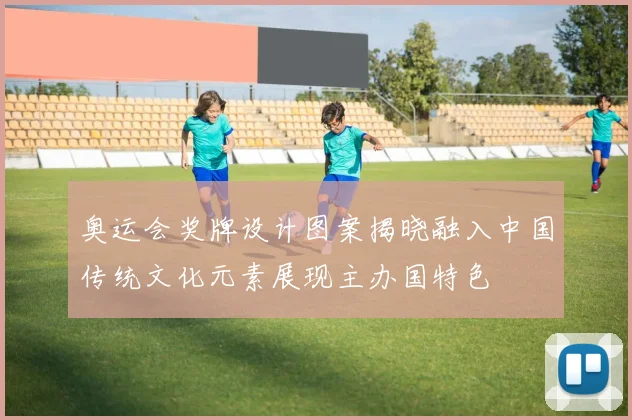 奥运会奖牌设计图案揭晓融入中国传统文化元素展现主办国特色