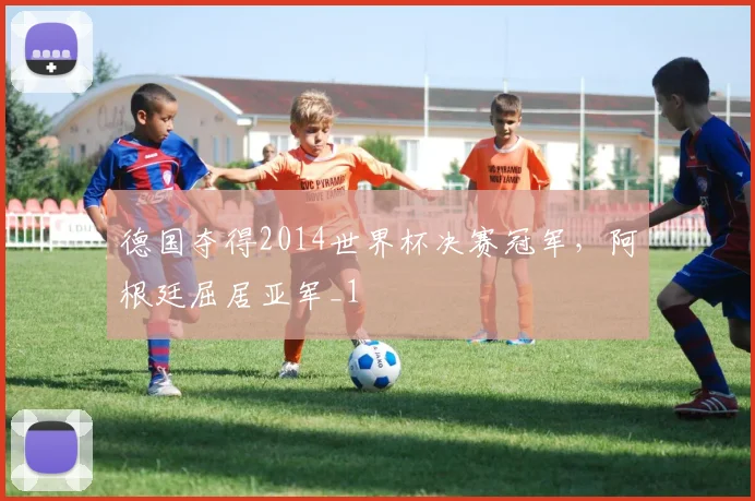 德国夺得2014世界杯决赛冠军，阿根廷屈居亚军_1