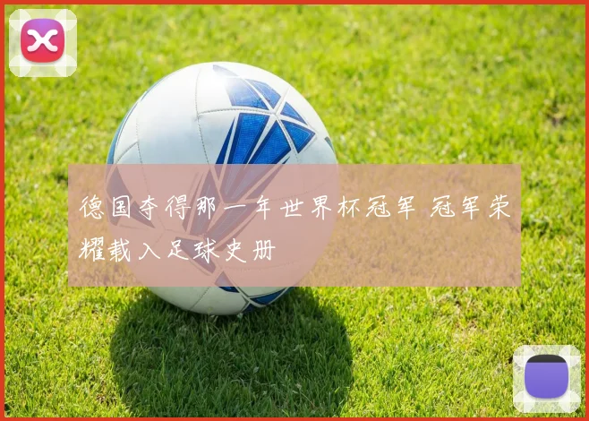 德国夺得那一年世界杯冠军 冠军荣耀载入足球史册