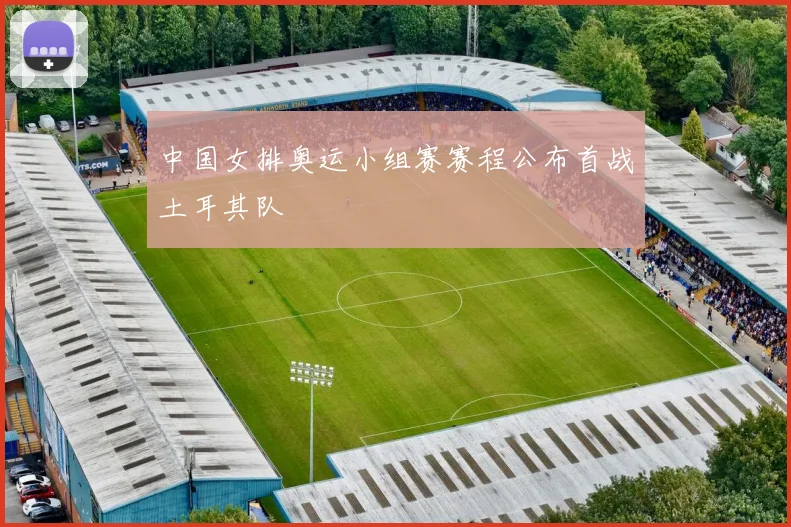 中国女排奥运小组赛赛程公布首战土耳其队