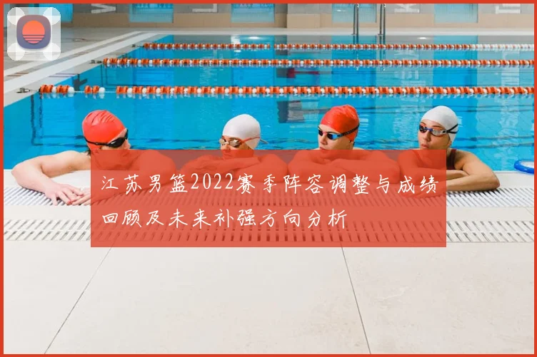 江苏男篮2022赛季阵容调整与成绩回顾及未来补强方向分析