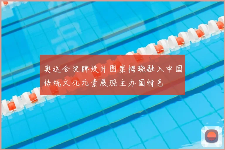 奥运会奖牌设计图案揭晓融入中国传统文化元素展现主办国特色
