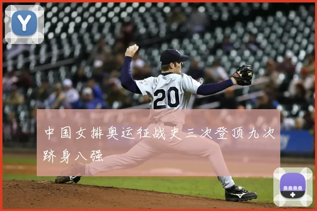 中国女排奥运征战史三次登顶九次跻身八强