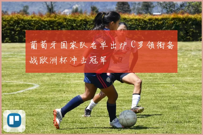 葡萄牙国家队名单出炉 C罗领衔备战欧洲杯冲击冠军