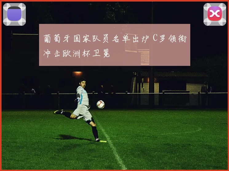 葡萄牙国家队员名单出炉 C罗领衔冲击欧洲杯卫冕