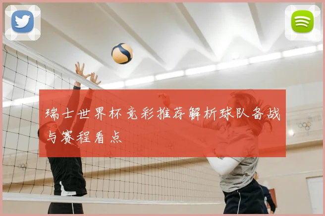 瑞士世界杯竞彩推荐解析球队备战与赛程看点
