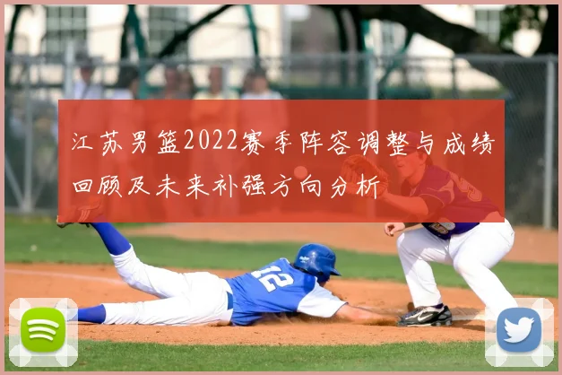 江苏男篮2022赛季阵容调整与成绩回顾及未来补强方向分析