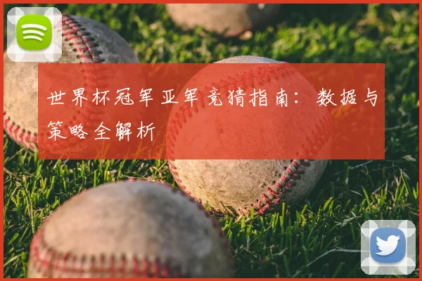世界杯冠军亚军竞猜指南:数据与策略全解析