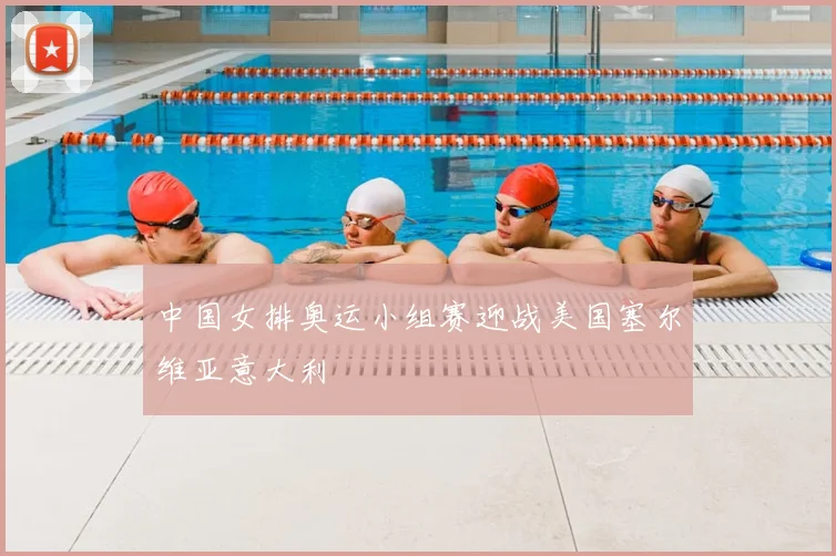 中国女排奥运小组赛迎战美国塞尔维亚意大利