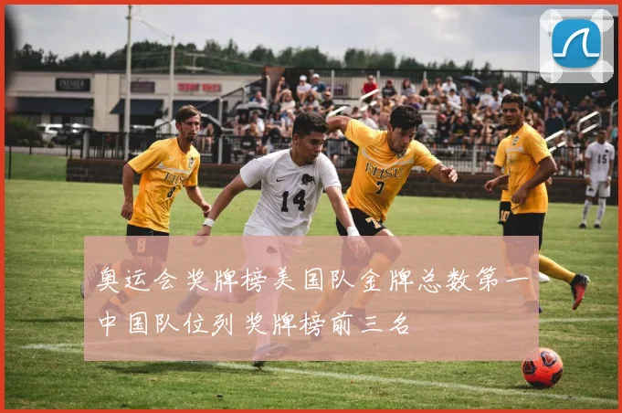 奥运会奖牌榜美国队金牌总数第一中国队位列奖牌榜前三名