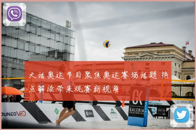 大话奥运节目聚焦奥运赛场话题 热点解读带来观赛新视角