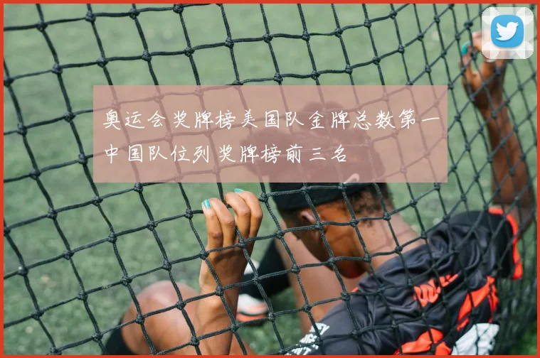 奥运会奖牌榜美国队金牌总数第一中国队位列奖牌榜前三名